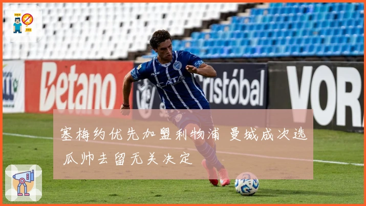 塞梅约优先加盟利物浦 曼城成次选 瓜帅去留无关决定