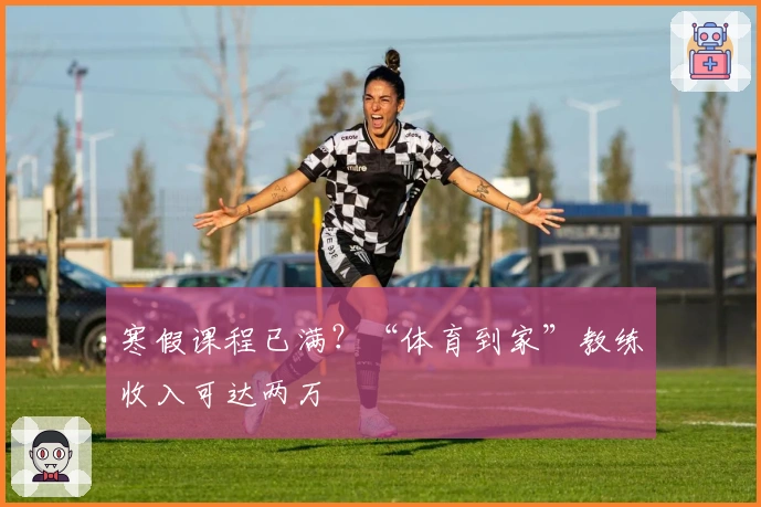 寒假课程已满？“体育到家”教练收入可达两万