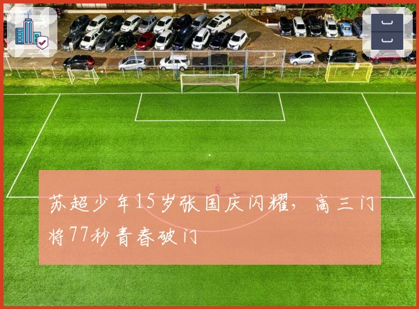 苏超少年15岁张国庆闪耀，高三门将77秒青春破门