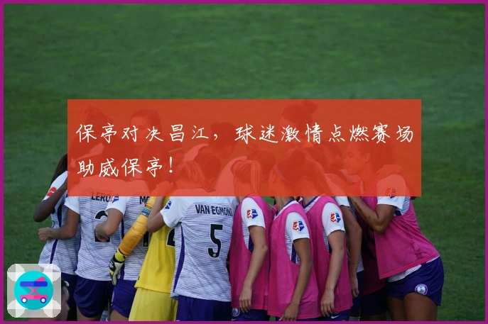 保亭对决昌江，球迷激情点燃赛场助威保亭！