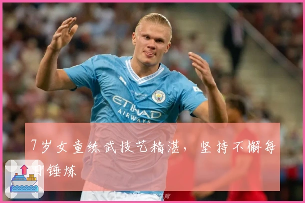 7岁女童练武技艺精湛，坚持不懈每日锤炼