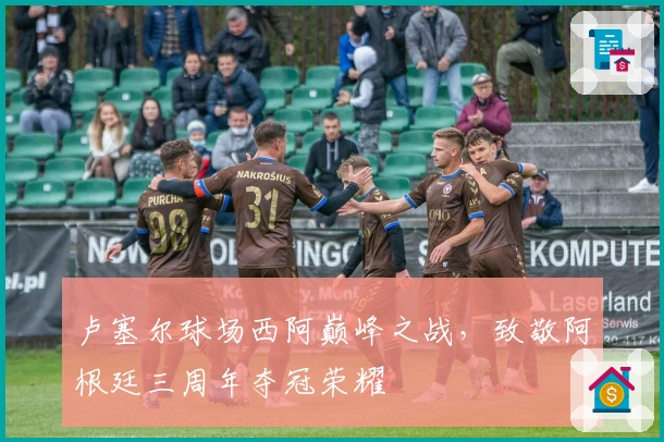 卢塞尔球场西阿巅峰之战，致敬阿根廷三周年夺冠荣耀
