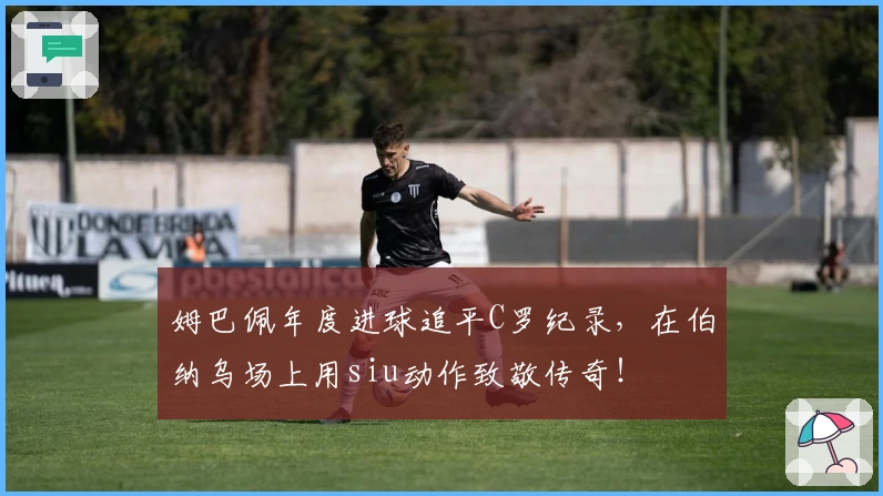 姆巴佩年度进球追平C罗纪录，在伯纳乌场上用siu动作致敬传奇！