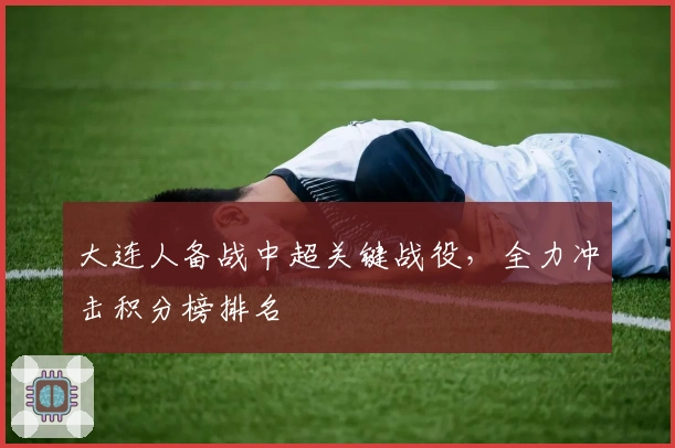 大连人备战中超关键战役，全力冲击积分榜排名