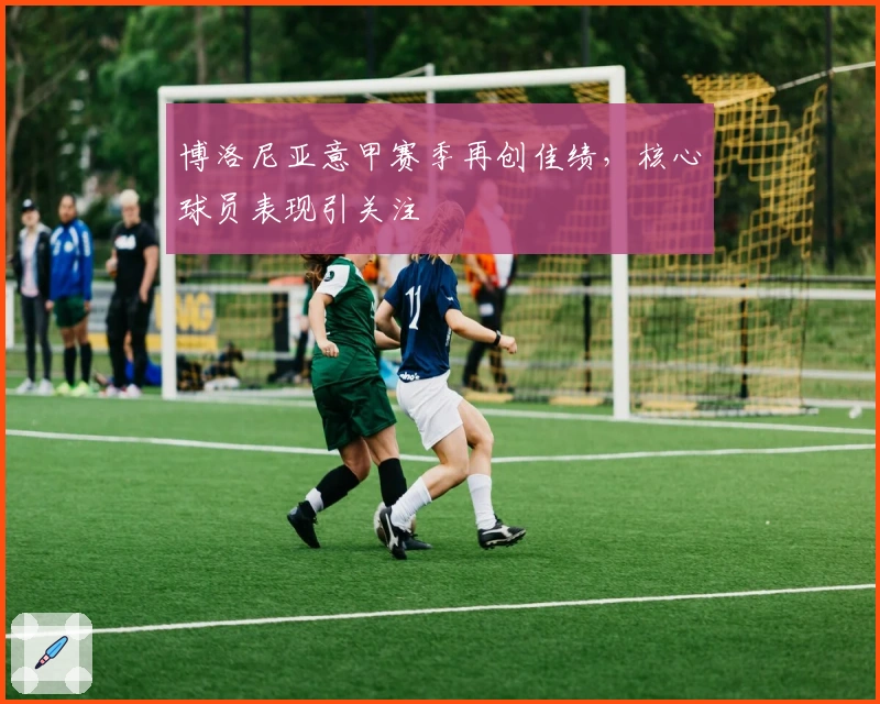 博洛尼亚意甲赛季再创佳绩，核心球员表现引关注