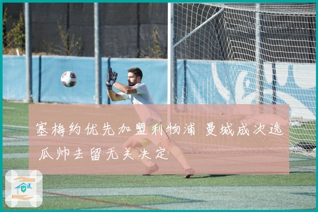 塞梅约优先加盟利物浦 曼城成次选 瓜帅去留无关决定